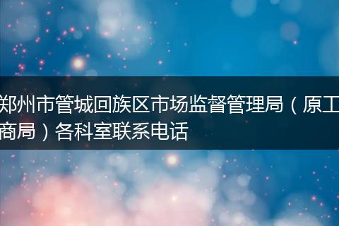 郑州市管城回族区市场监督管理局（原工商局）各科室联系电话