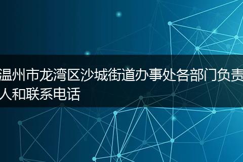 温州市龙湾区沙城街道办事处各部门负责人和联系电话