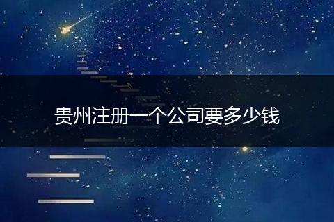 贵州注册一个公司要多少钱