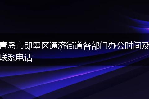 青岛市即墨区通济街道各部门办公时间及联系电话