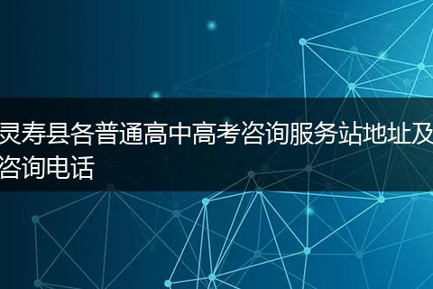灵寿县各普通高中高考咨询服务站地址及咨询电话