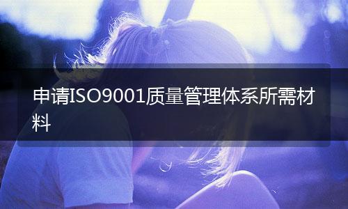 申请ISO9001质量管理体系所需材料
