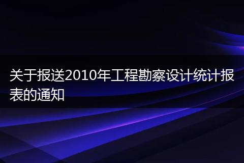 关于报送2010年工程勘察设计统计报表的通知