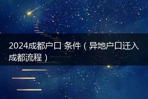2024成都户口 条件（异地户口迁入成都流程）