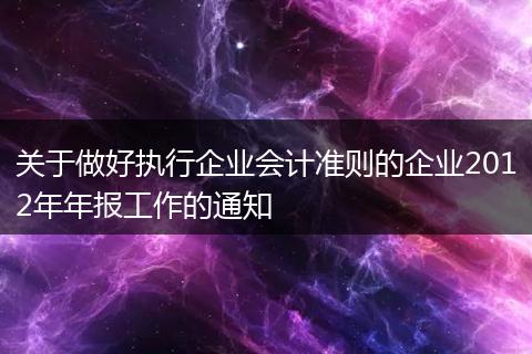 关于做好执行企业会计准则的企业2012年年报工作的通知