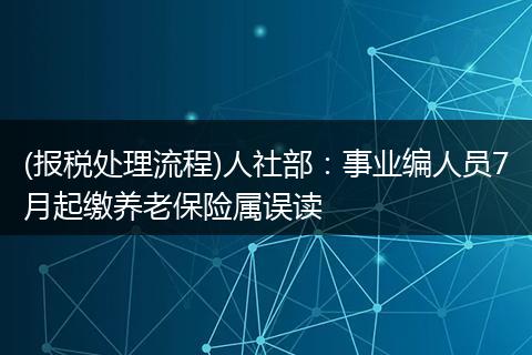 (报税处理流程)人社部：事业编人员7月起缴养老保险属误读