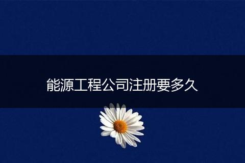 能源工程公司注册要多久