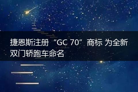 捷恩斯注册“GC 70”商标 为全新双门轿跑车命名
