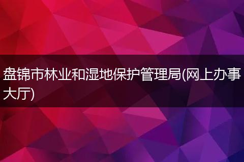 盘锦市林业和湿地保护管理局(网上办事大厅)
