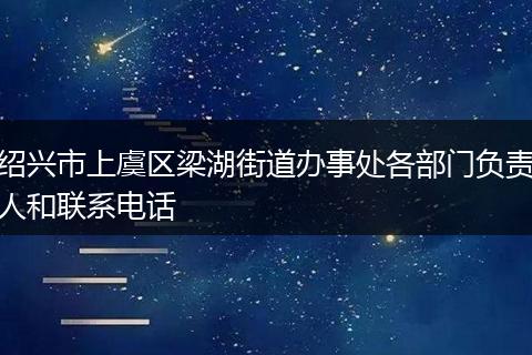 绍兴市上虞区梁湖街道办事处各部门负责人和联系电话
