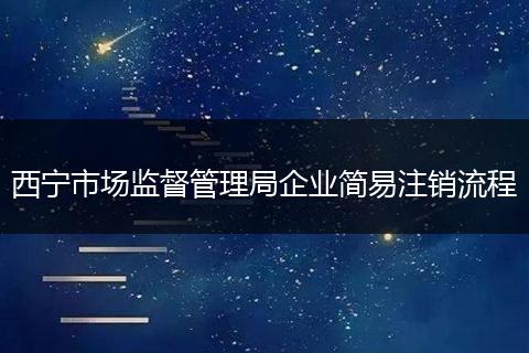 西宁市场监督管理局企业简易注销流程