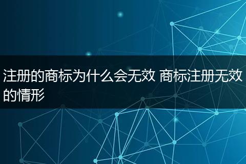 注册的商标为什么会无效 商标注册无效的情形