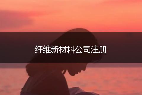 纤维新材料公司注册