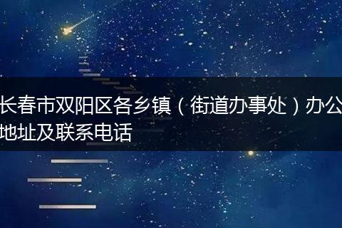 长春市双阳区各乡镇（街道办事处）办公地址及联系电话