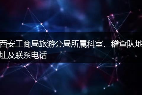 西安工商局旅游分局所属科室、稽查队地址及联系电话