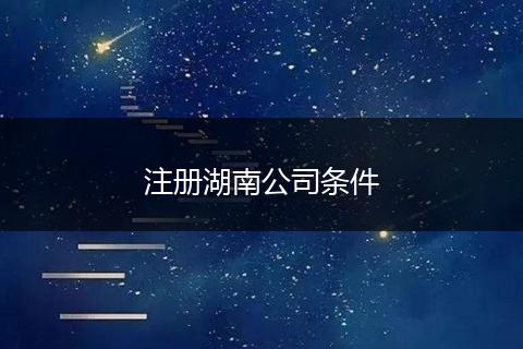 注册湖南公司条件