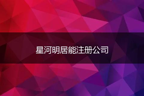 星河明居能注册公司