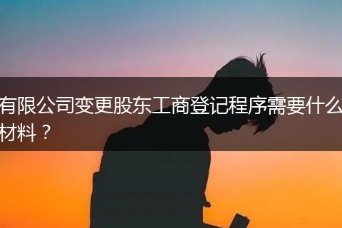 有限公司变更股东工商登记程序需要什么材料？