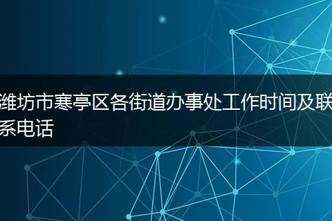 潍坊市寒亭区各街道办事处工作时间及联系电话