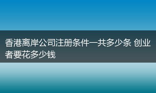 香港离岸公司注册条件一共多少条 创业者要花多少钱