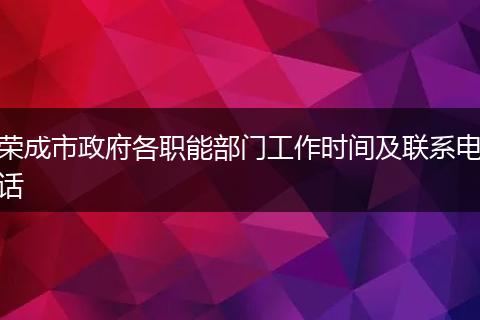 荣成市政府各职能部门工作时间及联系电话