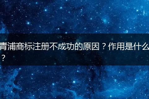 青浦商标注册不成功的原因？作用是什么？