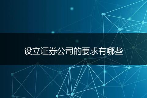 设立证券公司的要求有哪些