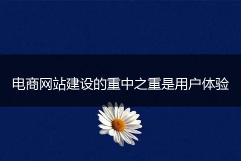 电商网站建设的重中之重是用户体验