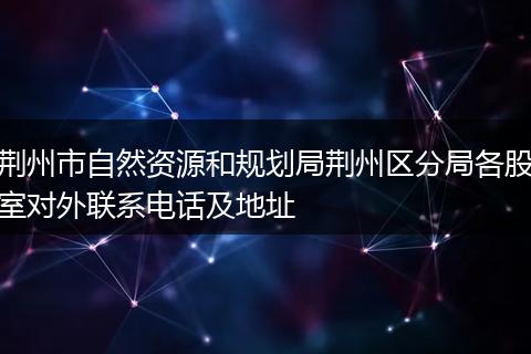 荆州市自然资源和规划局荆州区分局各股室对外联系电话及地址