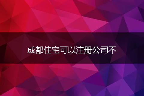 成都住宅可以注册公司不