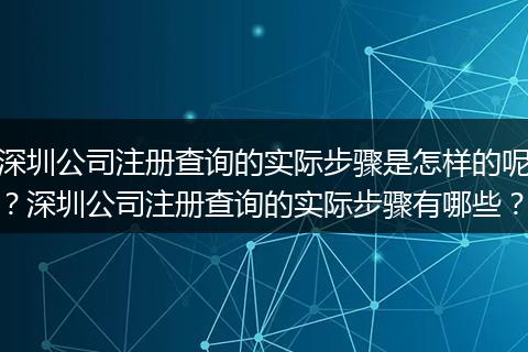 深圳公司注册查询的实际步骤是怎样的呢？深圳公司注册查询的实际步骤有哪些？