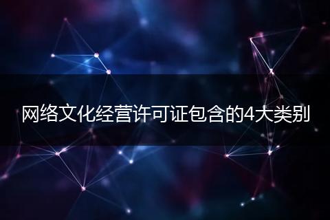 网络文化经营许可证包含的4大类别