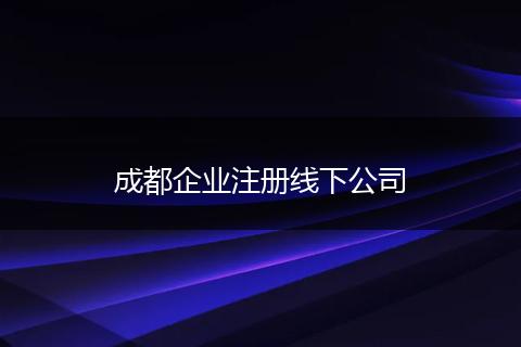 成都企业注册线下公司