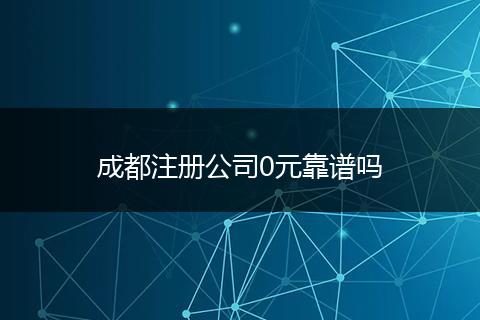 成都注册公司0元靠谱吗