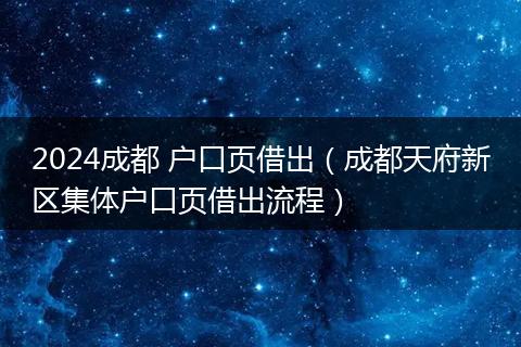 2024成都 户口页借出（成都天府新区集体户口页借出流程）