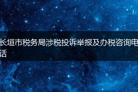 长垣市税务局涉税投诉举报及办税咨询电话