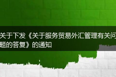 关于下发《关于服务贸易外汇管理有关问题的答复》的通知