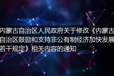 内蒙古自治区人民政府关于修改《内蒙古自治区鼓励和支持非公有制经济加快发展若干规定》相关内容的通知