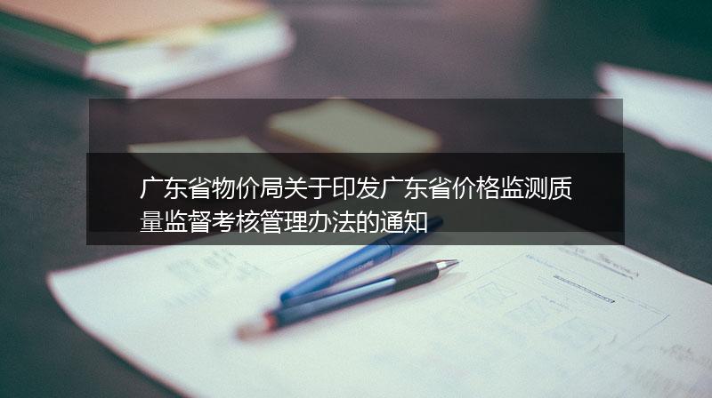 广东省物价局关于印发广东省价格监测质量监督考核管理办法的通知