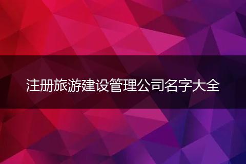 注册旅游建设管理公司名字大全