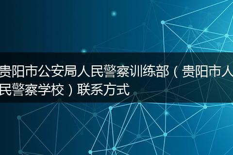 贵阳市公安局人民警察训练部（贵阳市人民警察学校）联系方式
