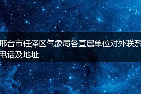 邢台市任泽区气象局各直属单位对外联系电话及地址