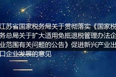 江苏省国家税务局关于贯彻落实《国家税务总局关于扩大适用免抵退税管理办法企业范围有关问题的公告》促进新兴产业出口企业发展的意见