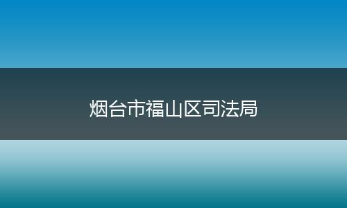 烟台市福山区司法局