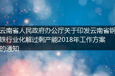 云南省人民政府办公厅关于印发云南省钢铁行业化解过剩产能2018年工作方案的通知