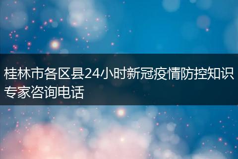 桂林市各区县24小时新冠疫情防控知识专家咨询电话