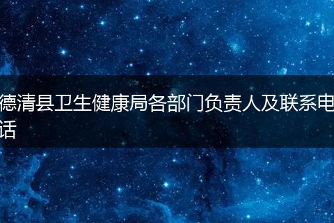德清县卫生健康局各部门负责人及联系电话