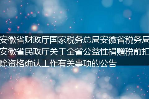 安徽省财政厅国家税务总局安徽省税务局安徽省民政厅关于全省公益性捐赠税前扣除资格确认工作有关事项的公告