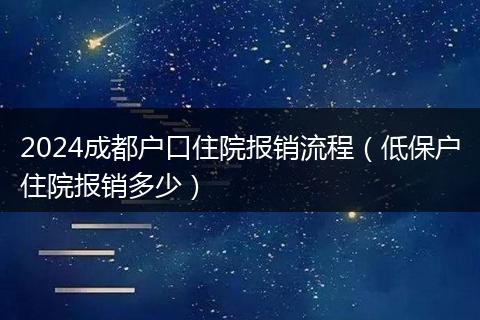 2024成都户口住院报销流程（低保户住院报销多少）