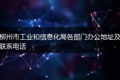 柳州市工业和信息化局各部门办公地址及联系电话